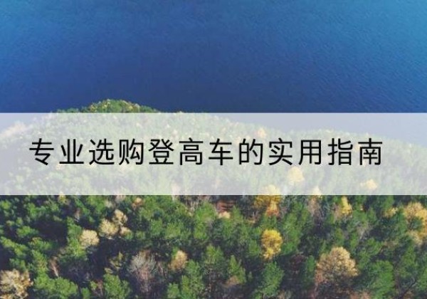 蔡甸电动登高车厂家推荐-专业选购登高车的实用指南